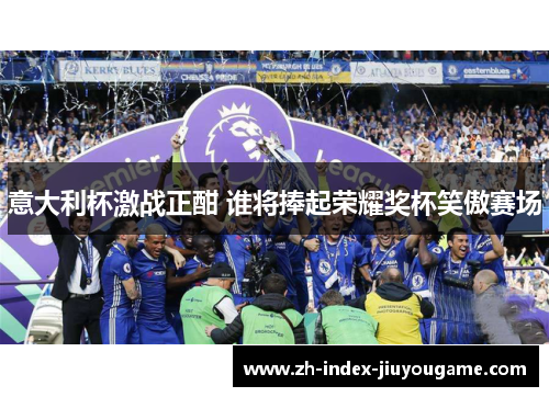 意大利杯激战正酣 谁将捧起荣耀奖杯笑傲赛场